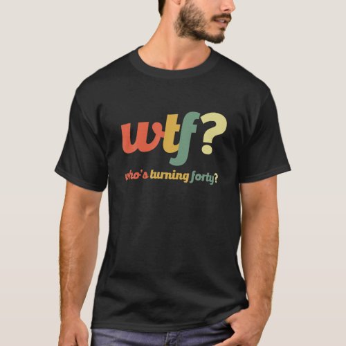 WTF Whos Turning Forty 40 Years Funny 40Th Birthd T_Shirt