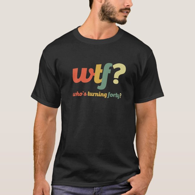 WTF Who's Turning Forty 40 Years Funny 40Th Birthd T-Shirt (Front)