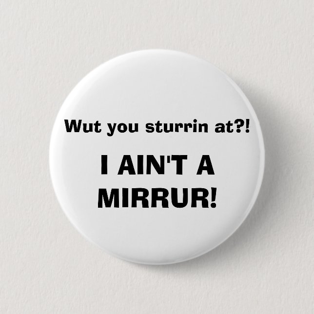 Wut you sturrin at?! I AIN'T A MIRRUR! Pinback Button (Front)