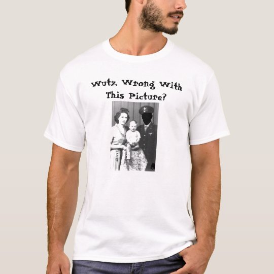 Wutz Wrong With This Picture? T-Shirt