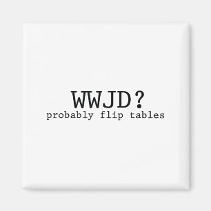 Wwjd Probably Flip Tables Christian Humor  Magnet