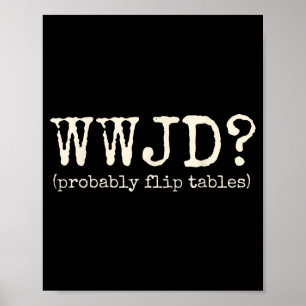 Wwjd Probably Flip Tables Funny Christian Jesus Bi Poster