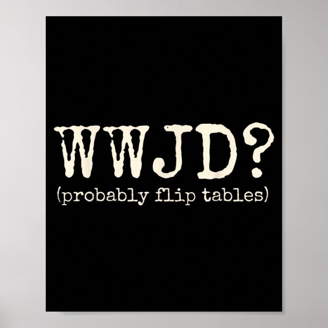 Wwjd Probably Flip Tables Funny Christian Jesus Bi Poster (Front)