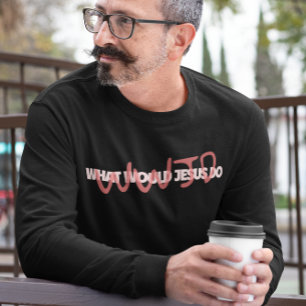WWJD – What Would Jesus *Actually* Do? Long Sleeve T-Shirt