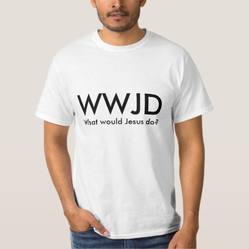 WWJD _ What would Jesus do T_Shirt