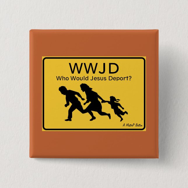 WWJD: Who Would Jesus Deport? - A MisterP Button (Front)