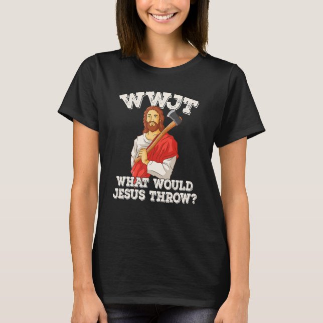 WWJT What would Jesus throw haches axe throwing_2 T-Shirt (Front)