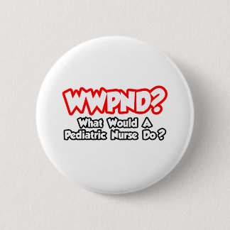 WWPND...What Would Pediatric Nurse Do? Pinback Button