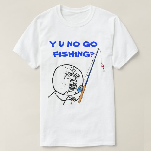 Y U NO Go Fishing Meme T_Shirt