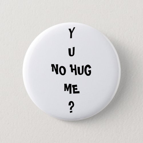 Y U NO HUG ME Meme troll Pinback Button