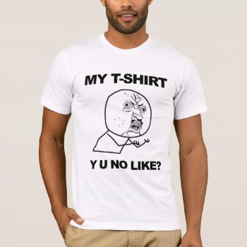 Y U No Like? T-shirt by ConstanceJudes at Zazzle
