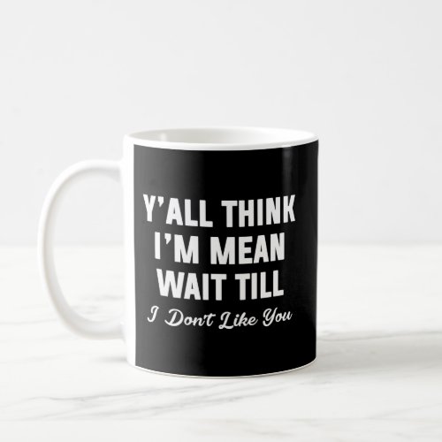 YââAll Think IââM Mean Wait Till I DonââT Like  Coffee Mug