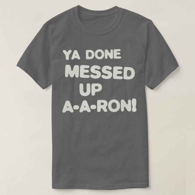 YA DONE MESSED UP AARON 1 T-Shirt (Design Front)