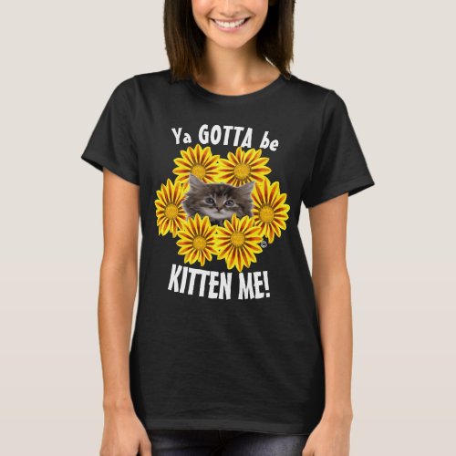 Ya Gotta Be Kitten Me Cute Kitten and Sunflowers T_Shirt