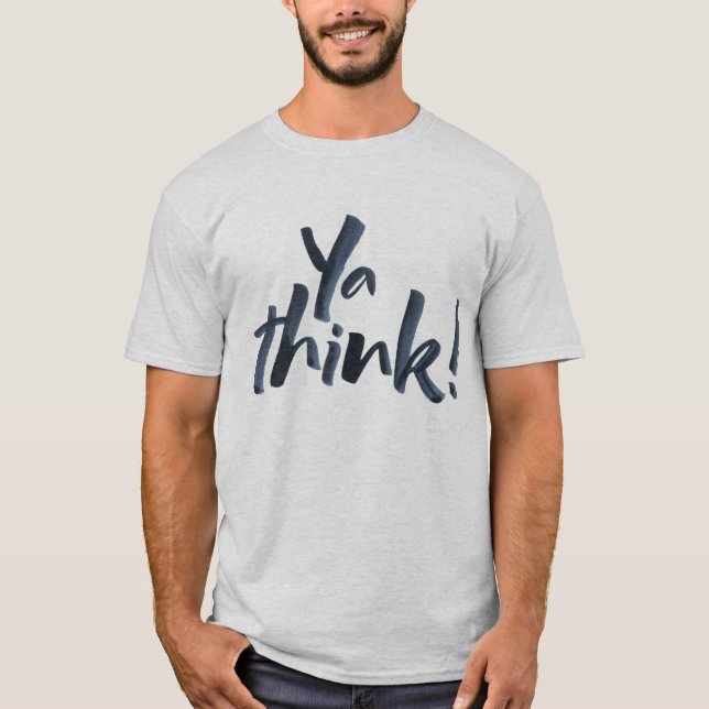 Ya think! Bold lettering Motto with an attitude. T-Shirt (Front)