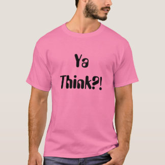 Ya Think?! T-Shirt