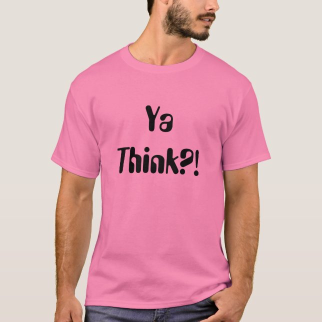 Ya Think?! T-Shirt (Front)