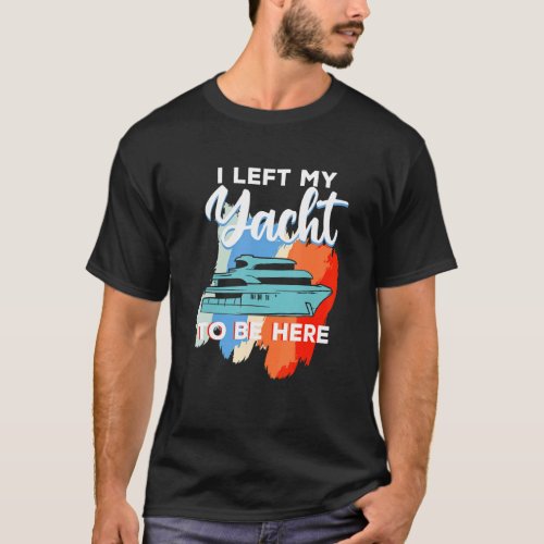 Yachting For Sailor Boat Captain  I Left My Yacht T_Shirt