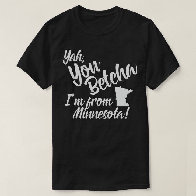 Yah You Betcha Im from Minnesota  T-Shirt (Design Front)