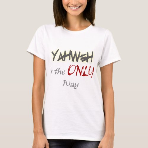YahWeh the ONLY way Religious T_Shirt