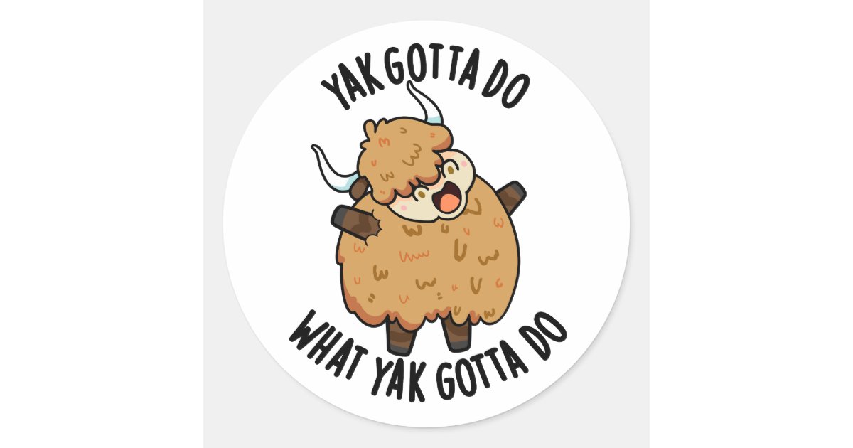 Round Gotta Yak Gotta Do What Yak Gotta Do Pun Classic Round Sticker | Zazzle