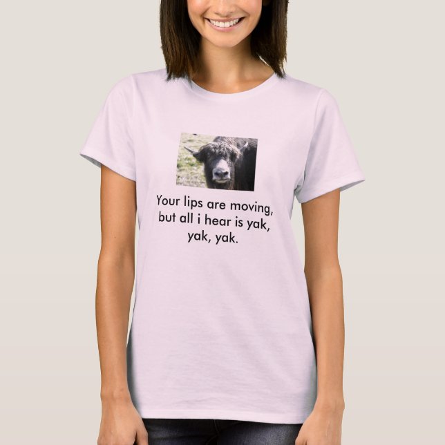 yak, Your lips are moving, but all i hear is ya... T-Shirt (Front)