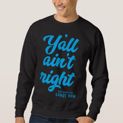 Yall aint right but Jesus still loves you Sweatshirt