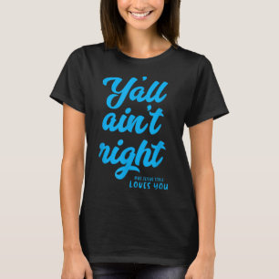 Y'all ain't right but Jesus still loves you T-Shirt