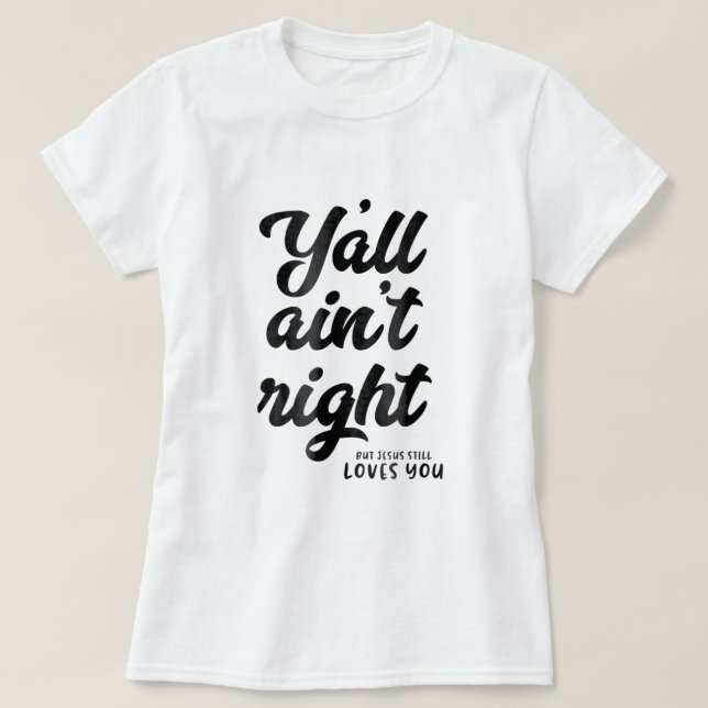Yall aint right but Jesus still loves you T-Shirt (Design Front)