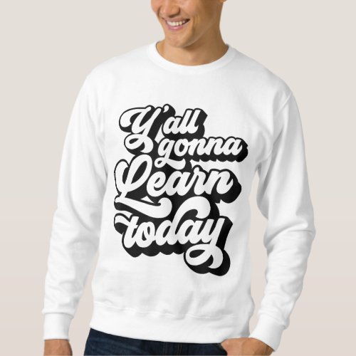 Yall Gonna Learn Today Funny Teacher Back To Scho Sweatshirt