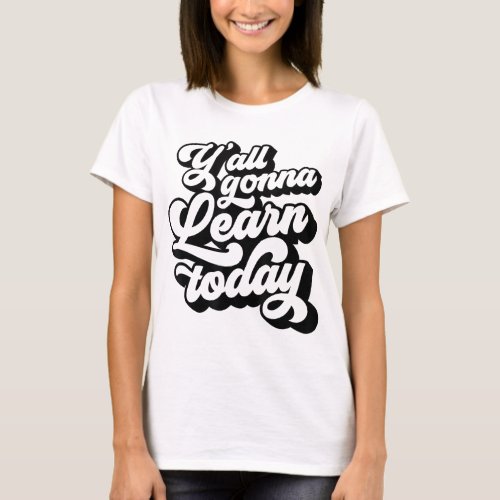 Yall Gonna Learn Today Funny Teacher Back To Scho T_Shirt