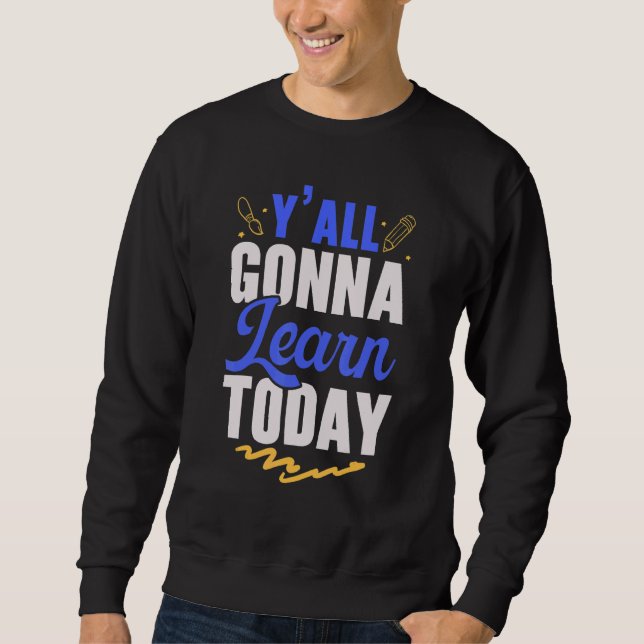 Y'All Gonna Learn Today Teacher Back to School Tea Sweatshirt (Front)