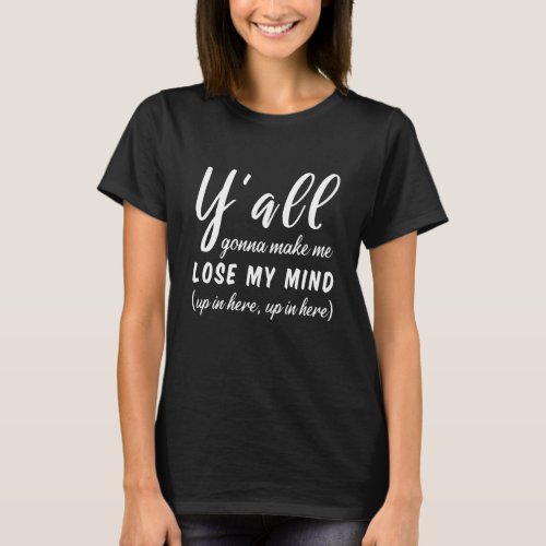 Yall Gonna Make Me Lose My Mind Funny Mom Saying T_Shirt