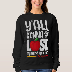 Y'all Gonna Make Me Lose Paraprofessional Paraeduc Sweatshirt