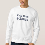 Y'all Need Science Funny Scientist Science Teacher Sweatshirt<br><div class="desc">The Funny Science Design is perfect for every Scientist. Perfect for every Science Teacher for their Science Class,  and great for everyone with a science major. The Science Teacher Design reads: Y'all Need Science. This Y'all Need Science Funny Scientist Science Teacher is designed by Science Funny Scientists Puns.</div>