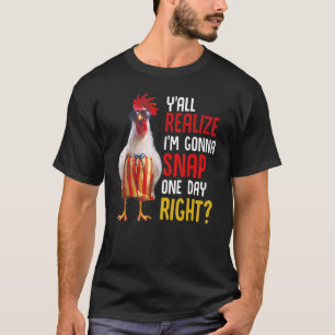 Y'all Realize I'm Gonna Snap One Day Right Chicken T-Shirt