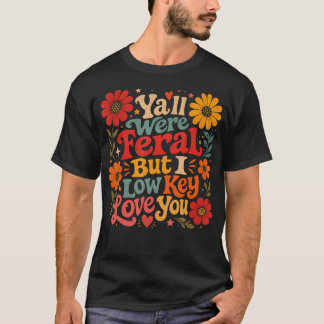 Y'All Were Feral But I Low Key Love T-Shirt
