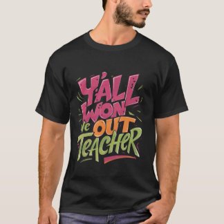 Y'all Won We Out Teacher, the teacher's last day o T-Shirt