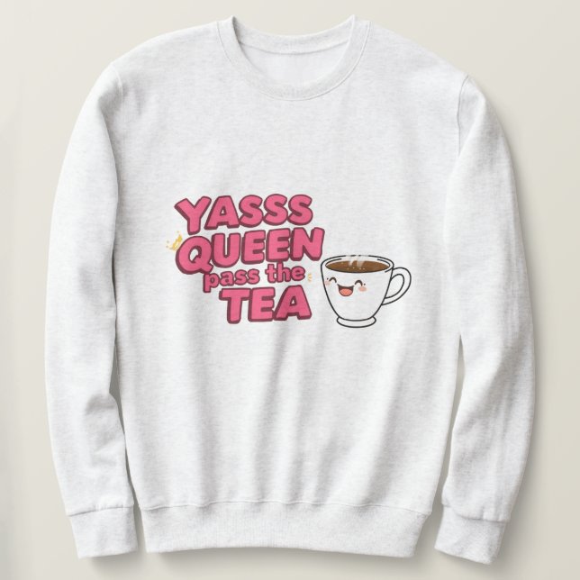Yasss queen, pass the tea  sweatshirt (Design Front)