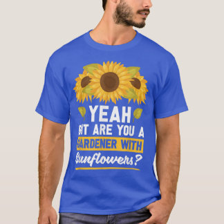 Yeah But Are You A Gardener With Sunflowers  Sunfl T-Shirt