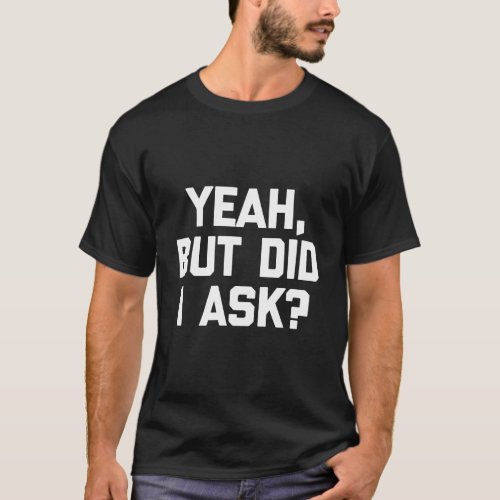 Yeah But Did I Ask T_Shirt Funny Saying Sarcastic 