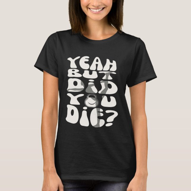 Yeah But Did You Die  But Did You Die Gym Workout  T-Shirt (Front)