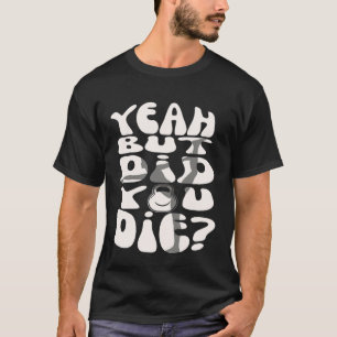 Yeah But Did You Die  But Did You Die Gym Workout  T-Shirt