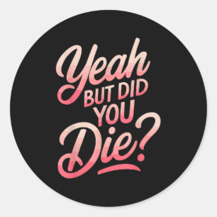 Yeah But Did You Die_ Gym Fitness Motivation  Classic Round Sticker