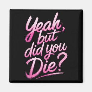 Yeah But Did You Die_ Gym Fitness Motivation  Magnet