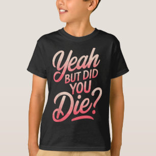 Yeah But Did You Die_ Gym Fitness Motivation T-Shirt