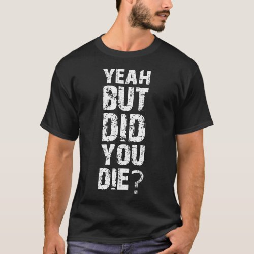 Yeah But Did You Die Workout T_Shirt