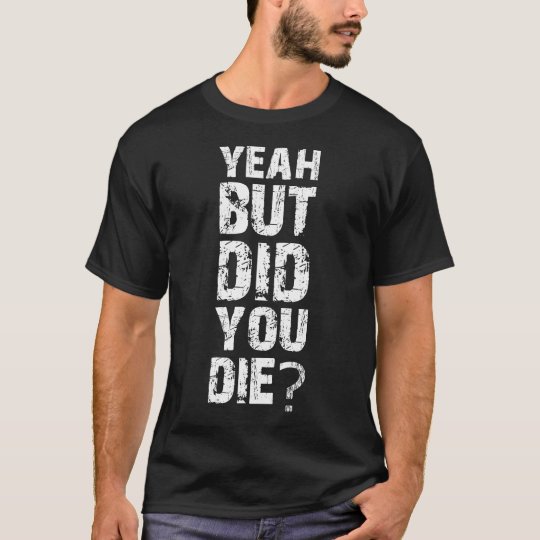 but did you die t shirt