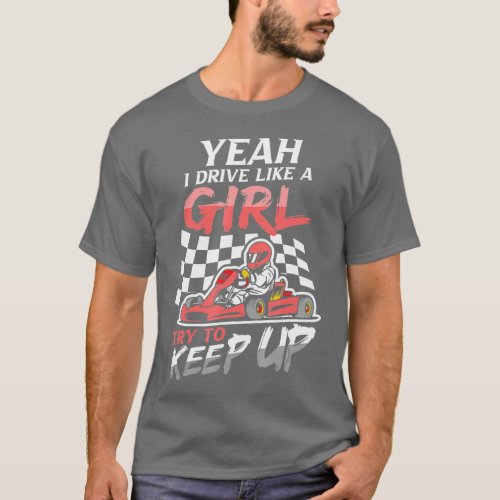 Yeah I Drive Like A Girl Try To Keep Up Go Kart R T_Shirt