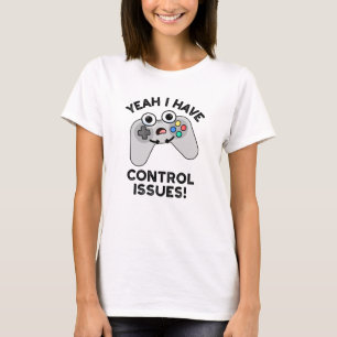 Yeah I Have Control Issues Funny Video Game Pun T-Shirt